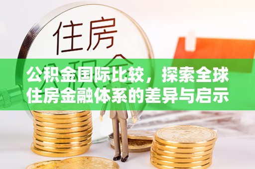 府谷公积金国际比较，探索全球住房金融体系的差异与启示