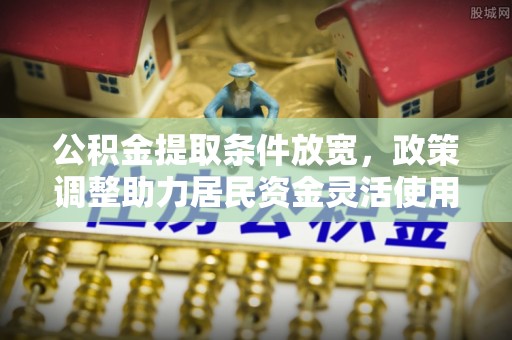 府谷公积金提取条件放宽，政策调整助力居民资金灵活使用