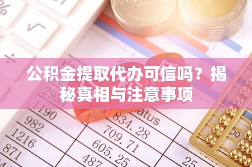 府谷公积金提取代办可信吗？揭秘真相与注意事项