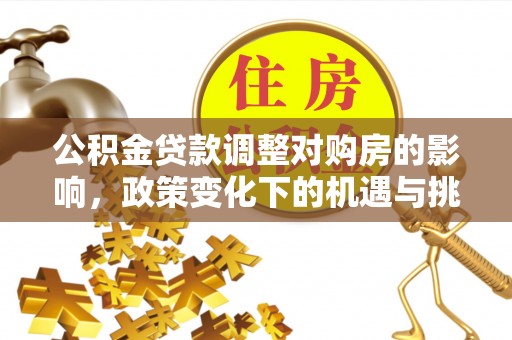 府谷公积金贷款调整对购房的影响，政策变化下的机遇与挑战