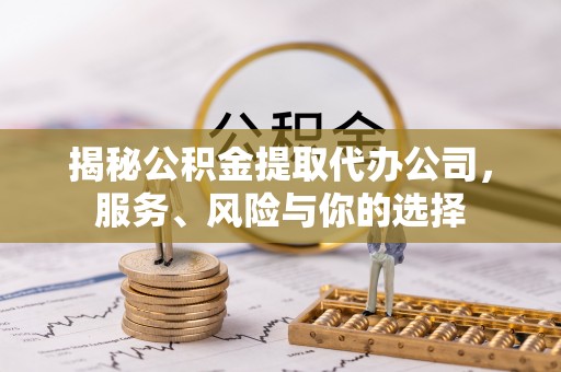 府谷揭秘公积金提取代办公司，服务、风险与你的选择