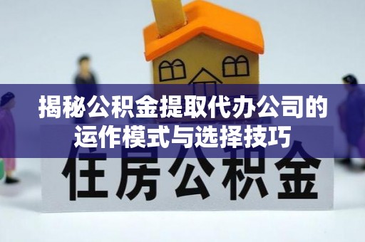 府谷揭秘公积金提取代办公司的运作模式与选择技巧