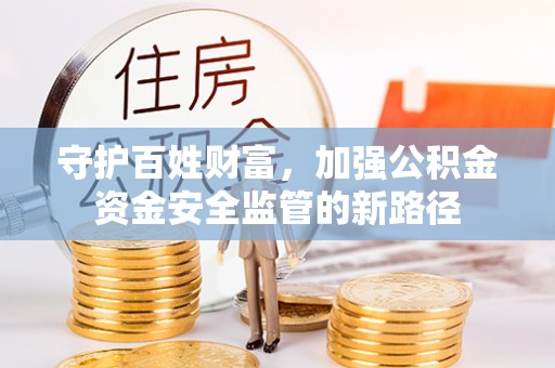 府谷守护百姓财富，加强公积金资金安全监管的新路径