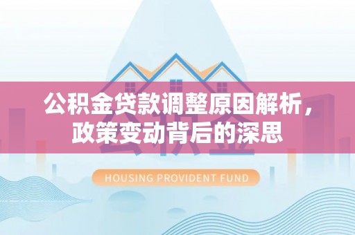 府谷公积金贷款调整原因解析，政策变动背后的深思
