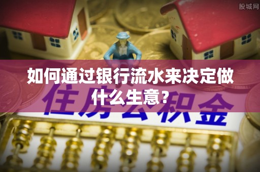 府谷如何通过银行流水来决定做什么生意？
