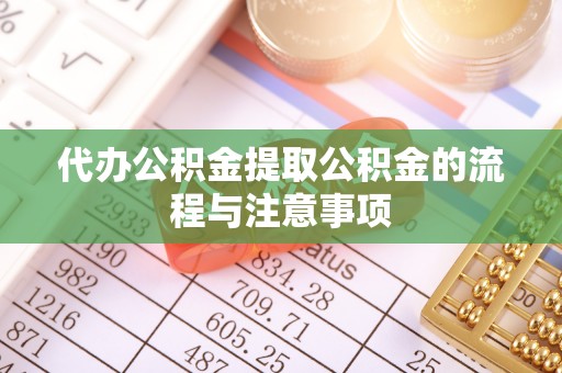 府谷代办公积金提取公积金的流程与注意事项