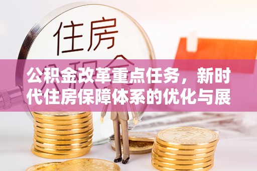 府谷公积金改革重点任务，新时代住房保障体系的优化与展望
