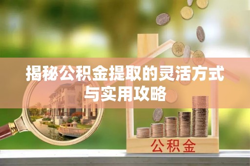府谷揭秘公积金提取的灵活方式与实用攻略