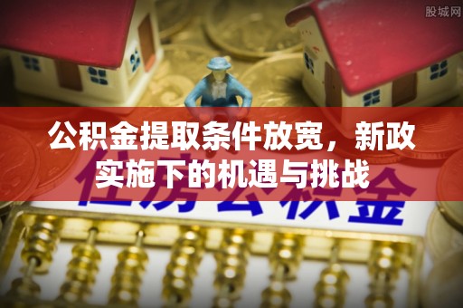 府谷公积金提取条件放宽，新政实施下的机遇与挑战