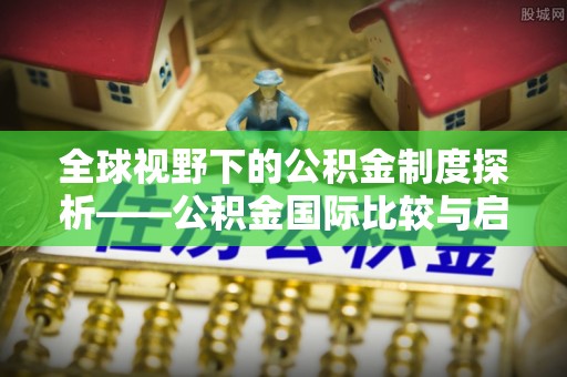 府谷全球视野下的公积金制度探析——公积金国际比较与启示