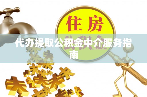 府谷代办提取公积金中介服务指南
