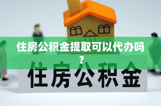 府谷住房公积金提取可以代办吗？
