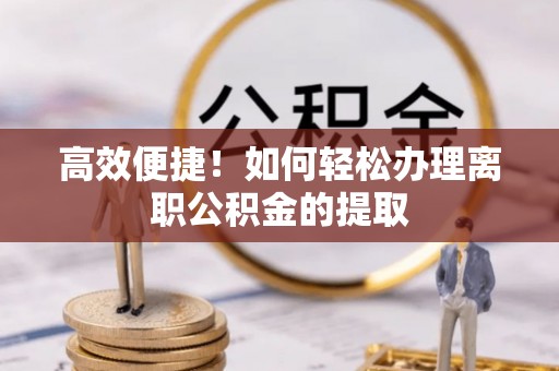 府谷高效便捷！如何轻松办理离职公积金的提取