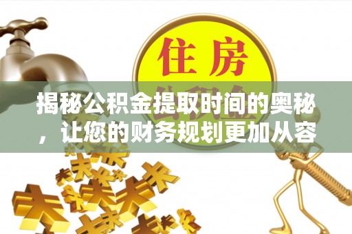 府谷揭秘公积金提取时间的奥秘，让您的财务规划更加从容