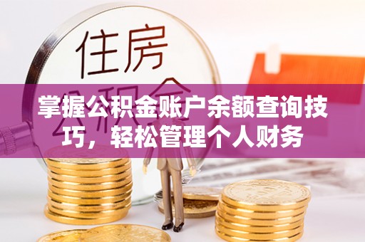 府谷掌握公积金账户余额查询技巧，轻松管理个人财务