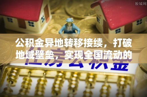 府谷公积金异地转移接续，打破地域壁垒，实现全国流动的便捷之道