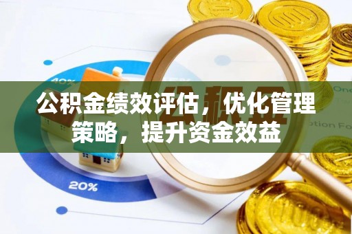府谷公积金绩效评估，优化管理策略，提升资金效益
