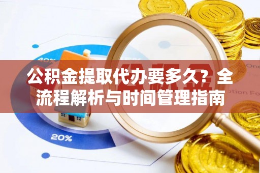 府谷公积金提取代办要多久？全流程解析与时间管理指南
