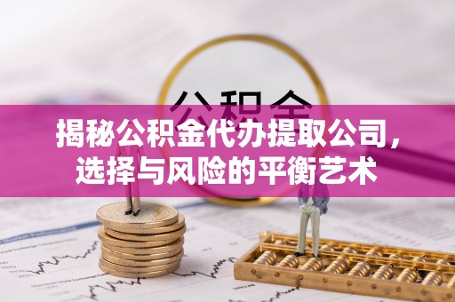 府谷揭秘公积金代办提取公司，选择与风险的平衡艺术