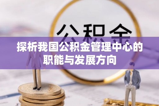 府谷探析我国公积金管理中心的职能与发展方向