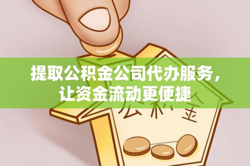 府谷提取公积金公司代办服务，让资金流动更便捷