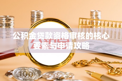 府谷公积金贷款资格审核的核心要素与申请攻略