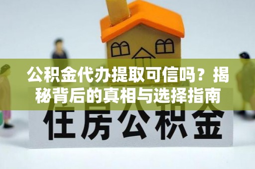 府谷公积金代办提取可信吗？揭秘背后的真相与选择指南