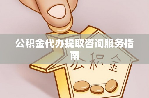 府谷公积金代办提取咨询服务指南