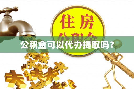 府谷公积金可以代办提取吗？