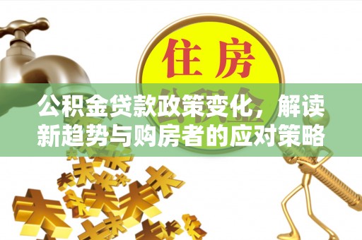 府谷公积金贷款政策变化，解读新趋势与购房者的应对策略