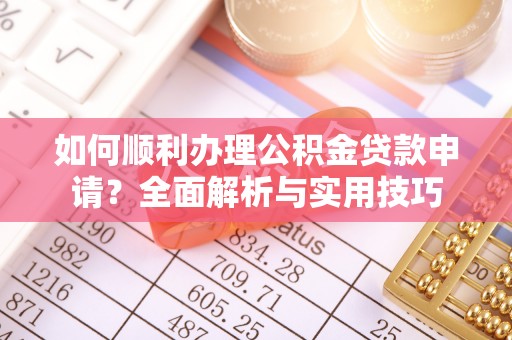 府谷如何顺利办理公积金贷款申请？全面解析与实用技巧