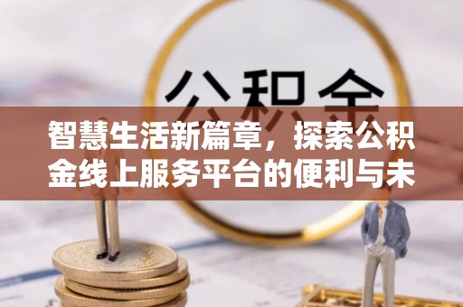 府谷智慧生活新篇章，探索公积金线上服务平台的便利与未来