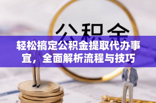 府谷轻松搞定公积金提取代办事宜，全面解析流程与技巧
