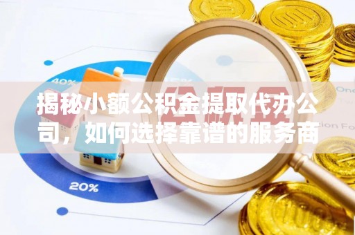 府谷揭秘小额公积金提取代办公司，如何选择靠谱的服务商？