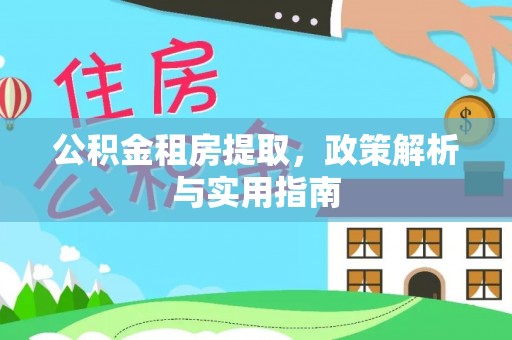 府谷公积金租房提取，政策解析与实用指南