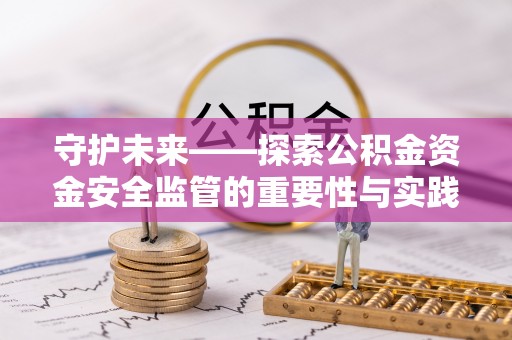 府谷守护未来——探索公积金资金安全监管的重要性与实践路径