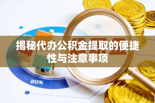 府谷揭秘代办公积金提取的便捷性与注意事项