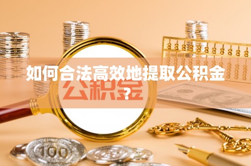 府谷如何合法高效地提取公积金？