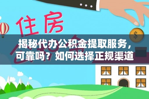 府谷揭秘代办公积金提取服务，可靠吗？如何选择正规渠道？