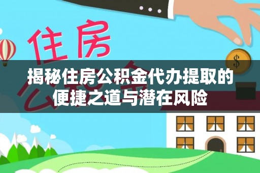 府谷揭秘住房公积金代办提取的便捷之道与潜在风险