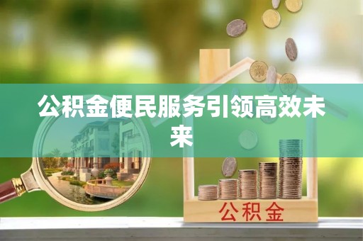 府谷公积金便民服务引领高效未来
