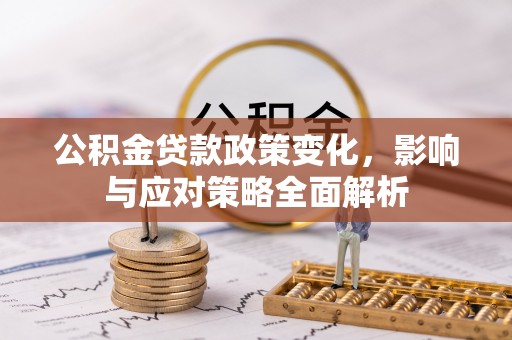 府谷公积金贷款政策变化，影响与应对策略全面解析