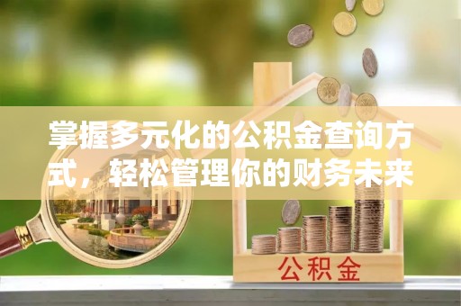 府谷掌握多元化的公积金查询方式，轻松管理你的财务未来