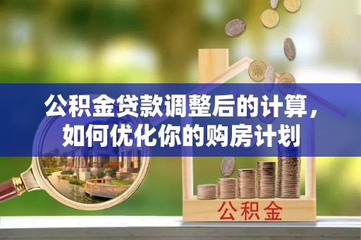 府谷公积金贷款调整后的计算，如何优化你的购房计划