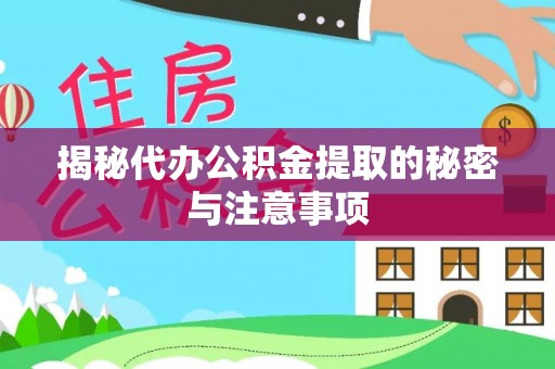 府谷揭秘代办公积金提取的秘密与注意事项