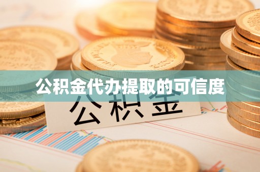 府谷公积金代办提取的可信度
