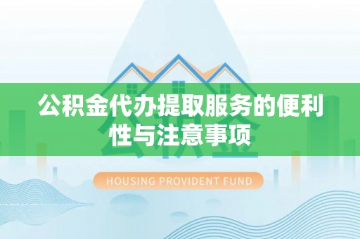 府谷公积金代办提取服务的便利性与注意事项