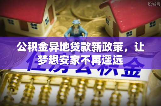 府谷公积金异地贷款新政策，让梦想安家不再遥远