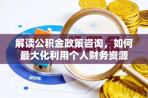 府谷解读公积金政策咨询，如何最大化利用个人财务资源