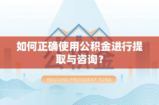 府谷如何正确使用公积金进行提取与咨询？